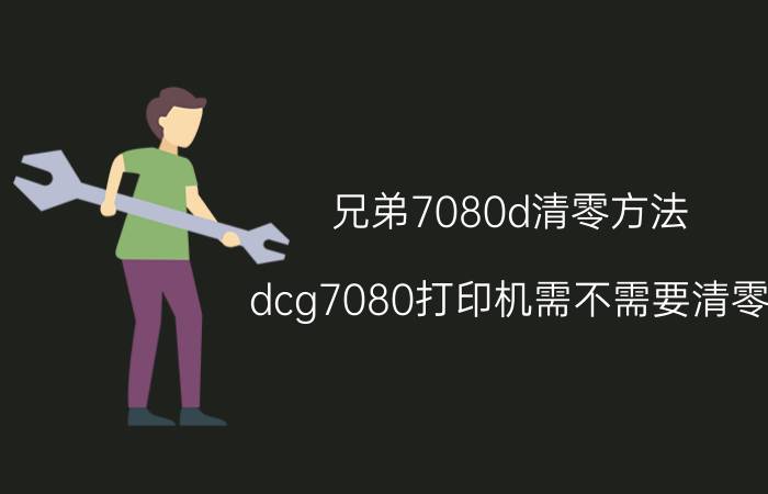 兄弟7080d清零方法 dcg7080打印机需不需要清零？